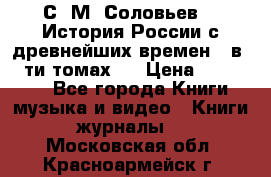 С. М. Соловьев,  «История России с древнейших времен» (в 29-ти томах.) › Цена ­ 370 000 - Все города Книги, музыка и видео » Книги, журналы   . Московская обл.,Красноармейск г.